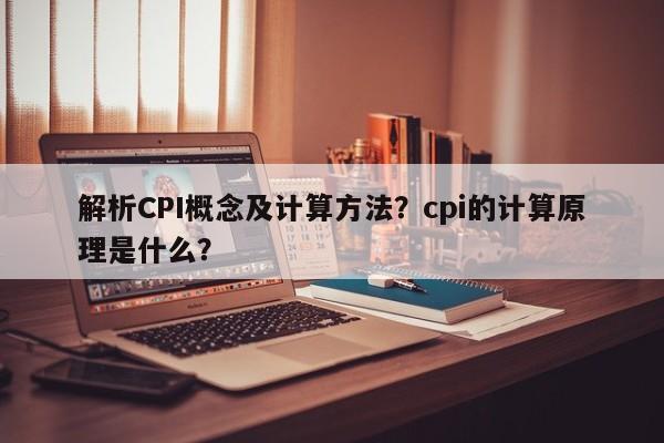 解析CPI概念及计算方法？cpi的计算原理是什么？
