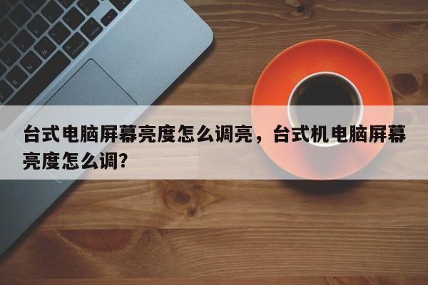 台式电脑屏幕亮度怎么调亮，台式机电脑屏幕亮度怎么调？