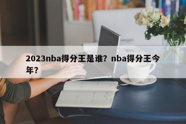 2023nba得分王是谁？nba得分王今年？