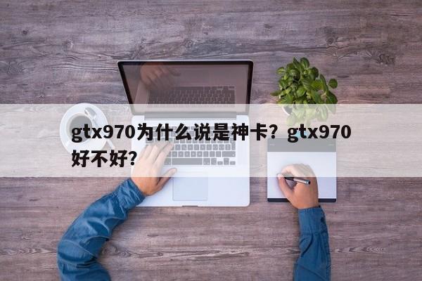 gtx970为什么说是神卡？gtx970好不好？