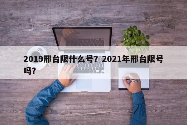 2019邢台限什么号？2021年邢台限号吗？