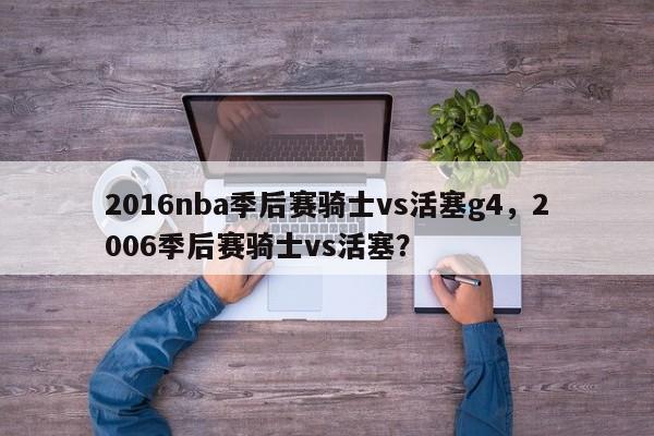2016nba季后赛骑士vs活塞g4，2006季后赛骑士vs活塞？