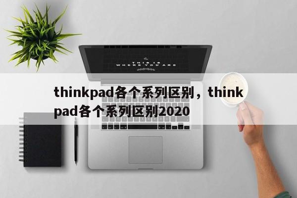 thinkpad各个系列区别，thinkpad各个系列区别2020