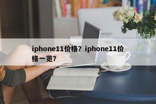 iphone11价格？iphone11价格一览？