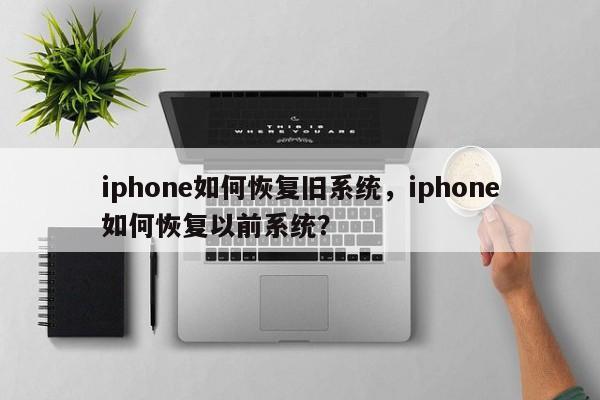 iphone如何恢复旧系统，iphone如何恢复以前系统？