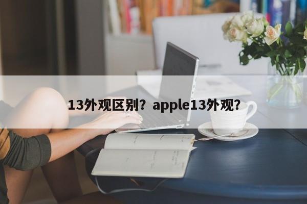 13外观区别？apple13外观？
