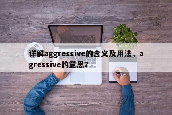 详解aggressive的含义及用法，agressive的意思？