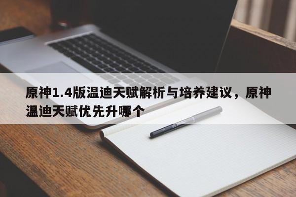 原神1.4版温迪天赋解析与培养建议，原神温迪天赋优先升哪个