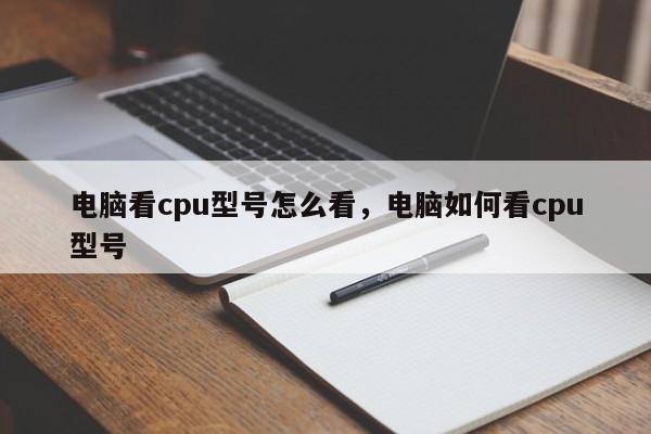 电脑看cpu型号怎么看，电脑如何看cpu型号