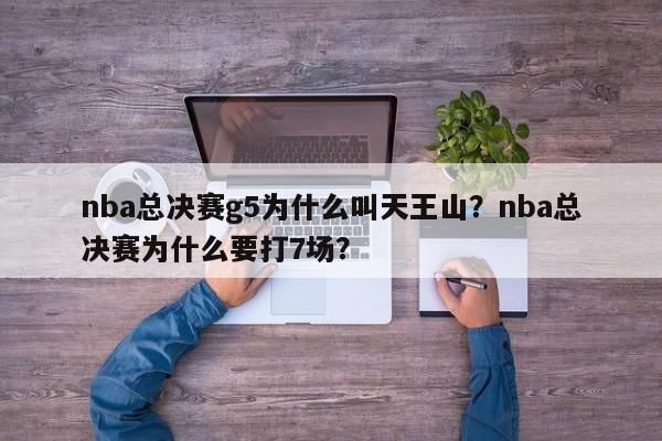 nba总决赛g5为什么叫天王山？nba总决赛为什么要打7场？
