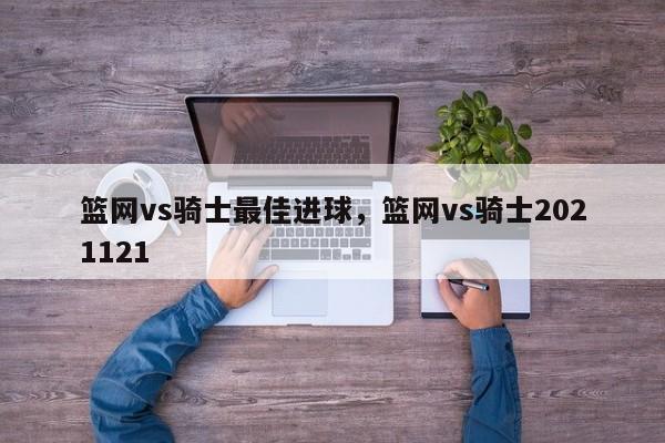 篮网vs骑士最佳进球，篮网vs骑士2021121