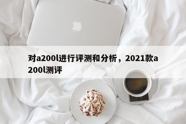 对a200l进行评测和分析,2021款a200l测评