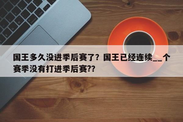 国王多久没进季后赛了？国王已经连续__个赛季没有打进季后赛?？