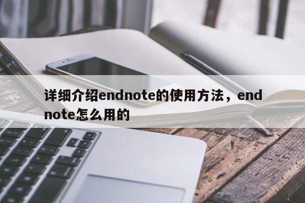 详细介绍endnote的使用方法，endnote怎么用的