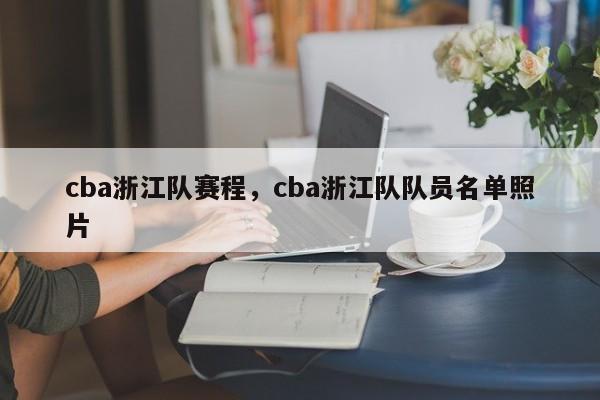 cba浙江队赛程，cba浙江队队员名单照片