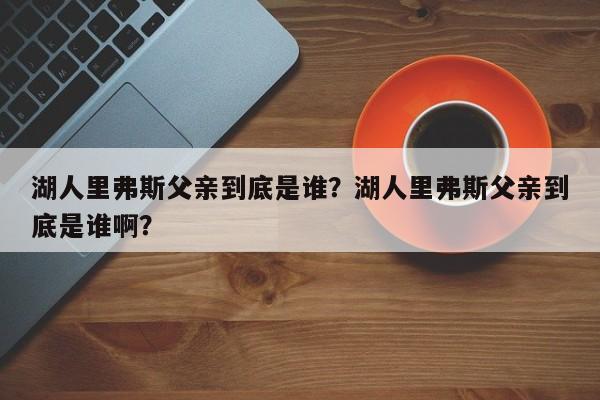湖人里弗斯父亲到底是谁？湖人里弗斯父亲到底是谁啊？