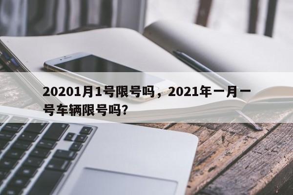 20201月1号限号吗,2021年一月一号车辆限号吗? 20201月1号限号吗,2021年一月一号车辆限号吗?