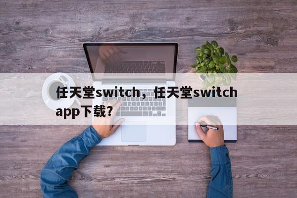 任天堂switch，任天堂switch app下载？
