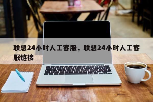 联想24小时人工客服，联想24小时人工客服链接