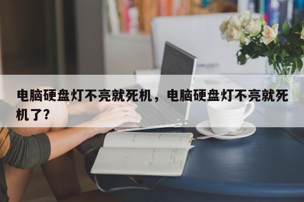 电脑硬盘灯不亮就死机,电脑硬盘灯不亮就死机了?