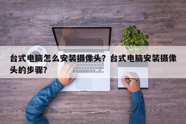 台式电脑怎么安装摄像头？台式电脑安装摄像头的步骤？