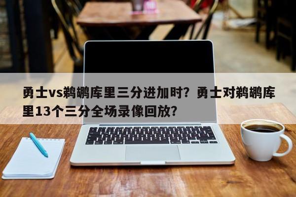 勇士vs鹈鹕库里三分进加时？勇士对鹈鹕库里13个三分全场录像回放？