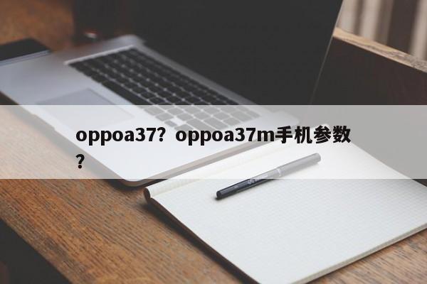 oppoa37？oppoa37m手机参数？