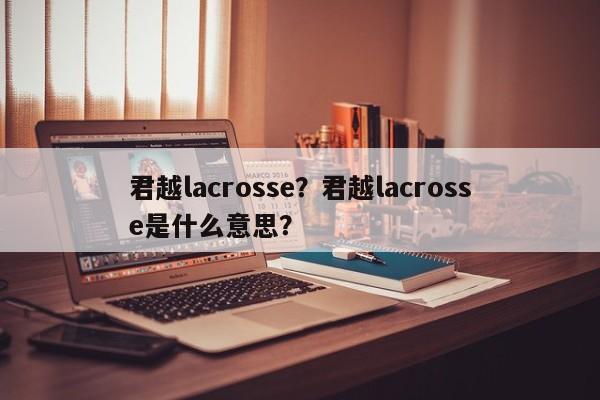 君越lacrosse？君越lacrosse是什么意思？