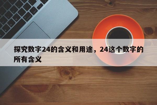 探究数字24的含义和用途,24这个数字的所有含义
