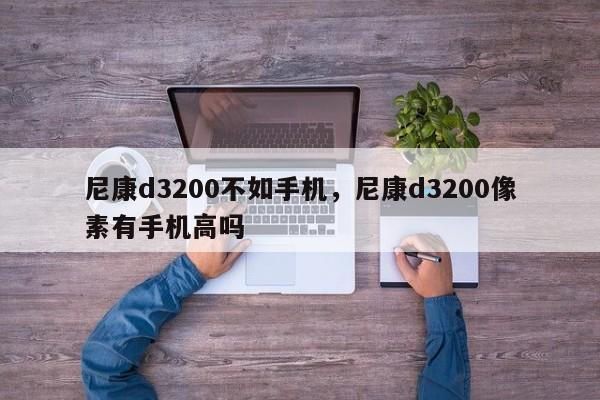 尼康d3200不如手机，尼康d3200像素有手机高吗
