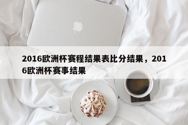 2016欧洲杯赛程结果表比分结果，2016欧洲杯赛事结果