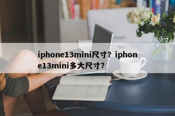 iphone13mini尺寸？iphone13mini多大尺寸？