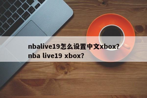 nbalive19怎么设置中文xbox？nba live19 xbox？
