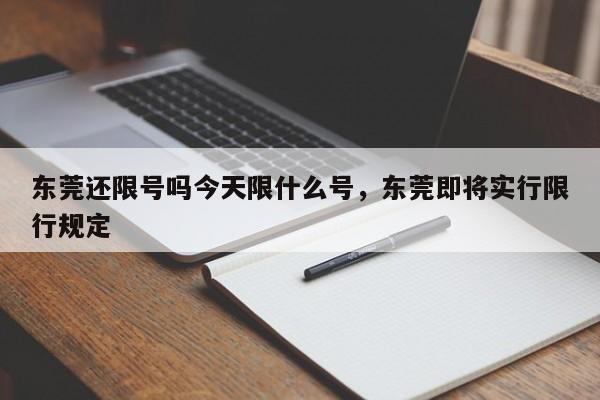 东莞还限号吗今天限什么号,东莞即将实行限行规定