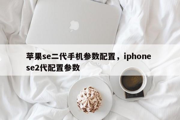 苹果se二代手机参数配置，iphone se2代配置参数
