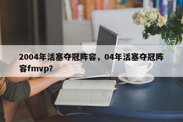 2004年活塞夺冠阵容，04年活塞夺冠阵容fmvp？