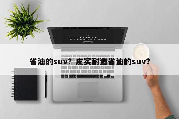 省油的suv？皮实耐造省油的suv？