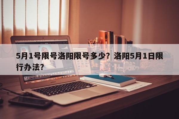 5月1号限号洛阳限号多少？洛阳5月1日限行办法？