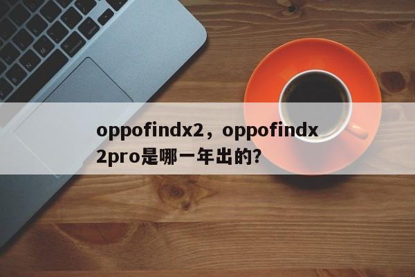 oppofindx2，oppofindx2pro是哪一年出的？
