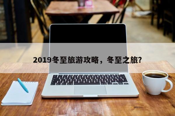 2019冬至旅游攻略，冬至之旅？