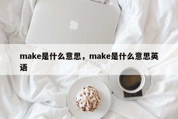 make是什么意思，make是什么意思英语
