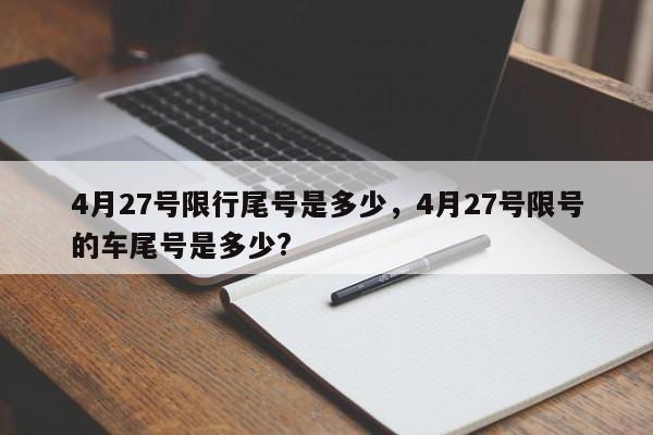 4月27号限行尾号是多少，4月27号限号的车尾号是多少?