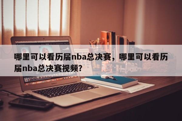 哪里可以看历届nba总决赛，哪里可以看历届nba总决赛视频？