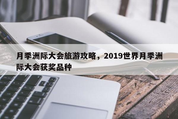 月季洲际大会旅游攻略，2019世界月季洲际大会获奖品种