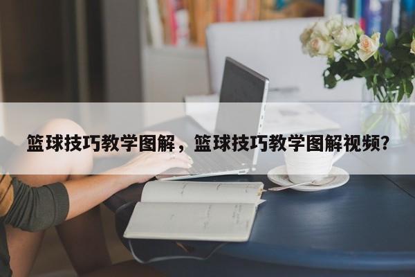 篮球技巧教学图解，篮球技巧教学图解视频？