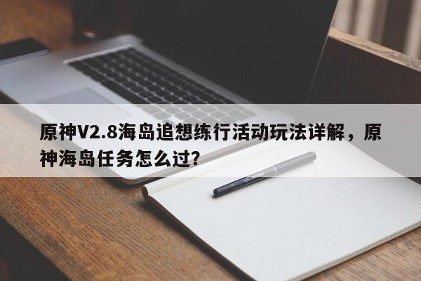 原神V2.8海岛追想练行活动玩法详解，原神海岛任务怎么过？