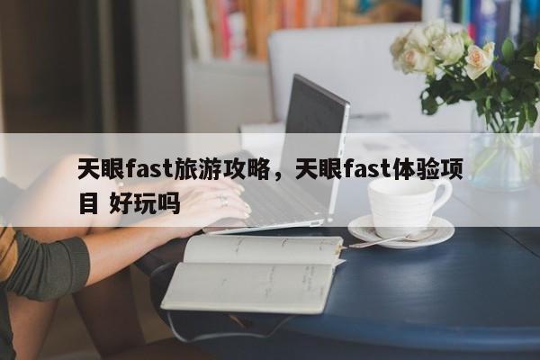 天眼fast旅游攻略，天眼fast体验项目 好玩吗