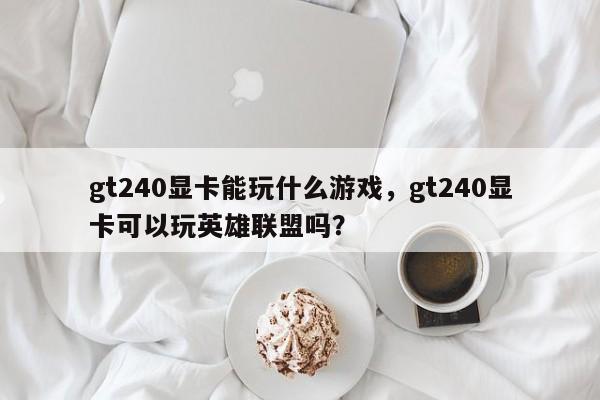 gt240显卡能玩什么游戏，gt240显卡可以玩英雄联盟吗？