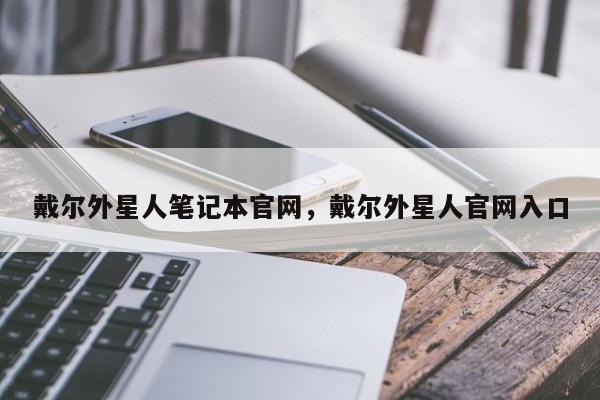 戴尔外星人笔记本官网，戴尔外星人官网入口