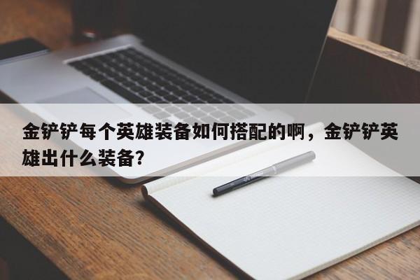 金铲铲每个英雄装备如何搭配的啊，金铲铲英雄出什么装备？